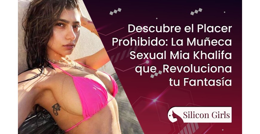 Descubre el Placer Prohibido: La Muñeca Sexual Mia Khalifa que Revoluciona tu Fantasía