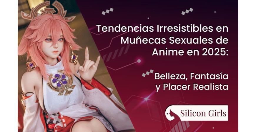 Tendencias Irresistibles en Muñecas Sexuales de Anime en 2025: Belleza, Fantasía y Placer Realista